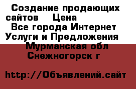 Создание продающих сайтов  › Цена ­ 5000-10000 - Все города Интернет » Услуги и Предложения   . Мурманская обл.,Снежногорск г.